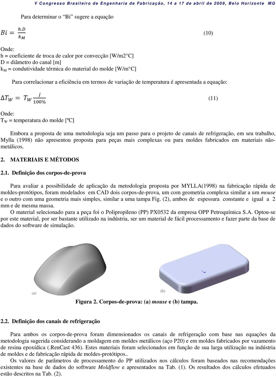 apresentada a equação: % (11) T W = temperatura do molde [ºC] Embora a proposta de uma metodologia seja um passo para o projeto de canais de refrigeração, em seu trabalho, Mylla (1998) não apresentou