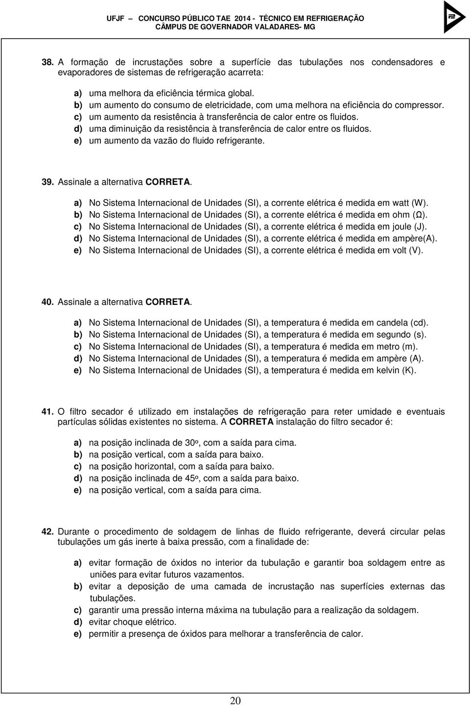 d) uma diminuição da resistência à transferência de calor entre os fluidos. e) um aumento da vazão do fluido refrigerante. 39. Assinale a alternativa CORRETA.