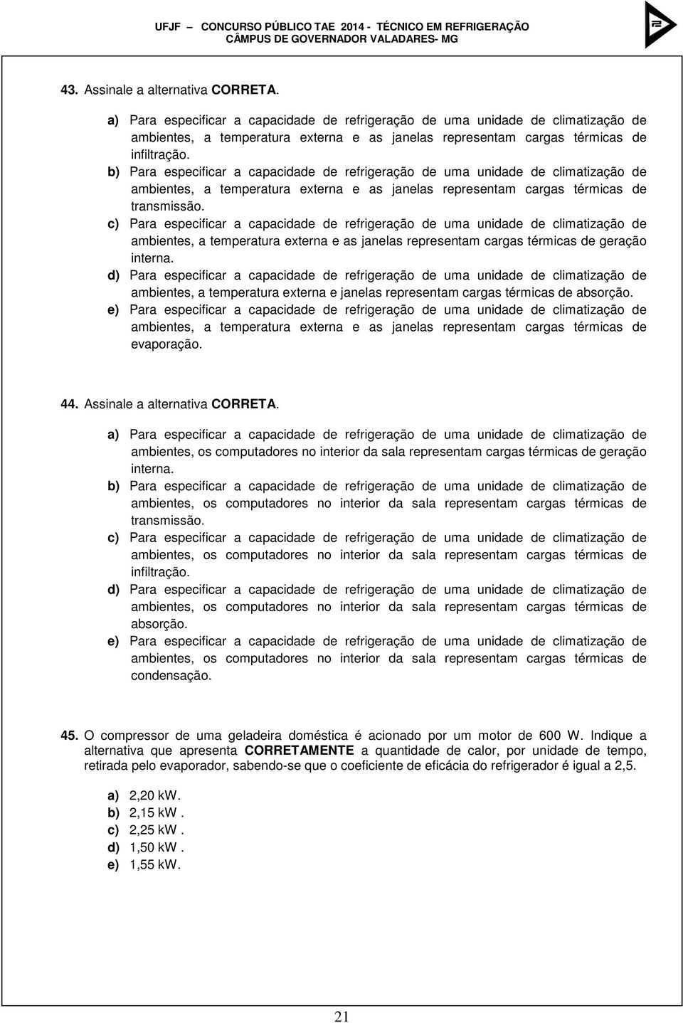 b) Para especificar a capacidade de refrigeração de uma unidade de climatização de ambientes, a temperatura externa e as janelas representam cargas térmicas de transmissão.