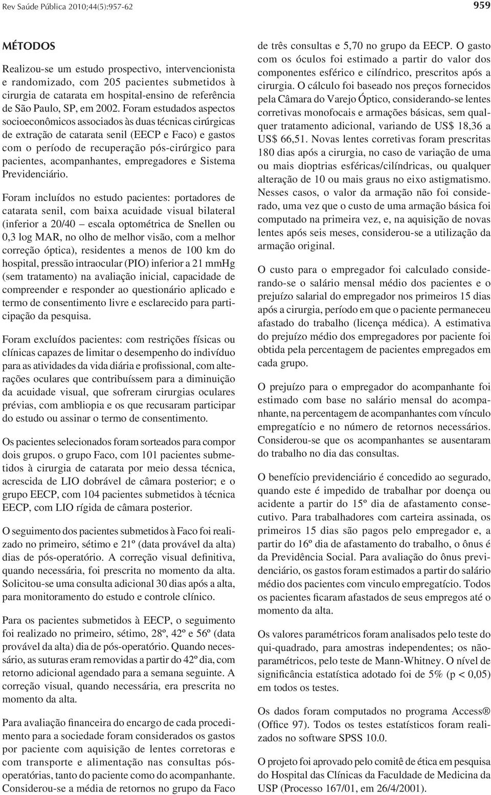 Foram estudados aspectos socioeconômicos associados às duas técnicas cirúrgicas de extração de catarata senil (EECP e Faco) e gastos com o período de recuperação pós-cirúrgico para pacientes,