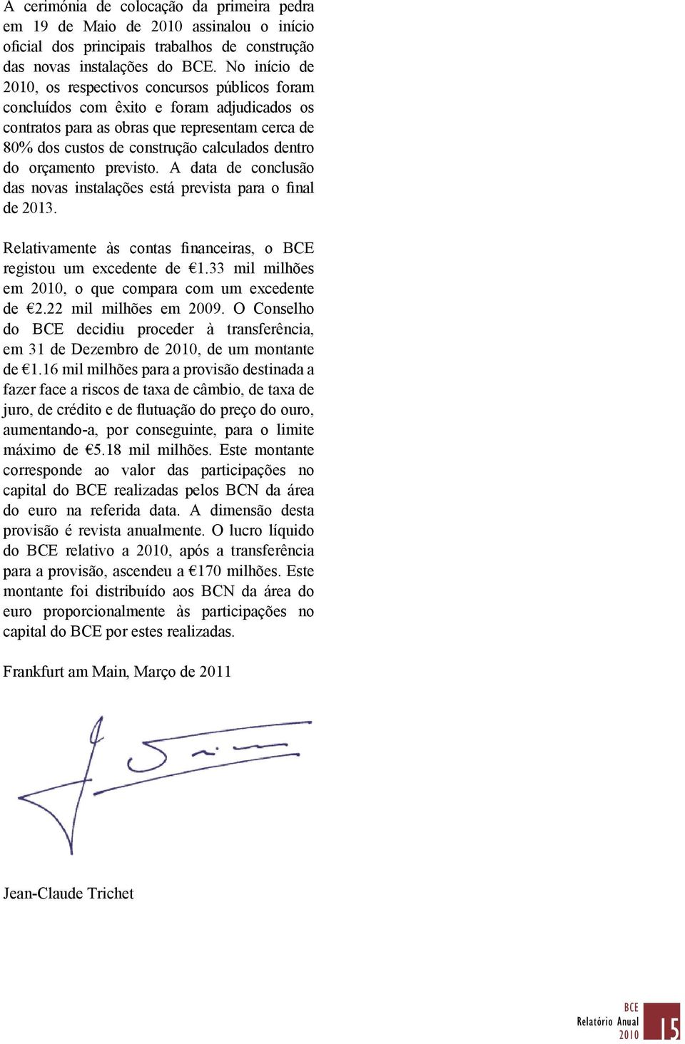 orçamento previsto. A data de conclusão das novas instalações está prevista para o final de 2013. Relativamente às contas financeiras, o BCE registou um excedente de 1.