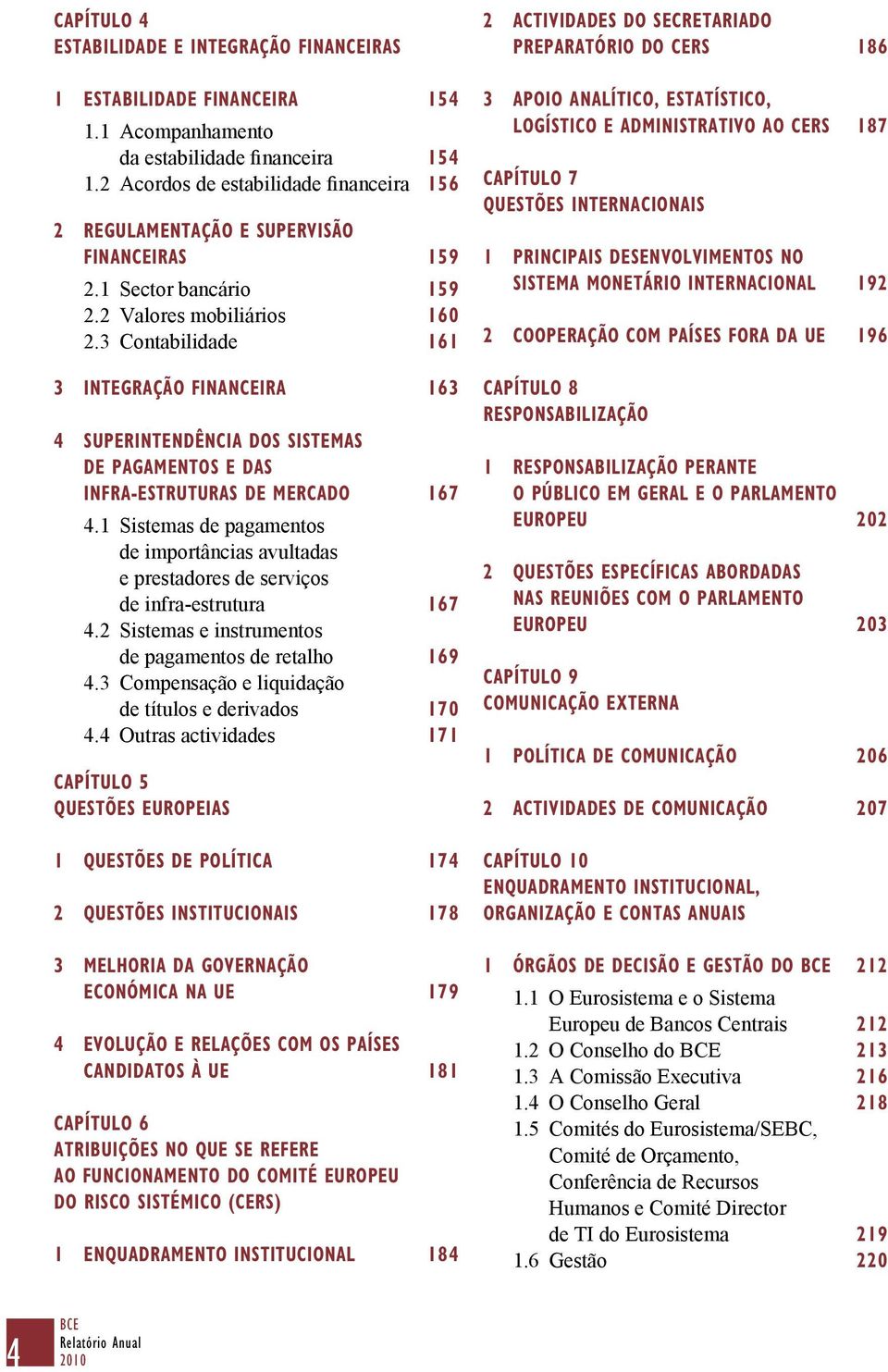 3 Contabilidade 161 3 INTEGRAÇÃO FINANCEIRA 163 4 SUPERINTENDÊNCIA DOS SISTEMAS DE PAGAMENTOS E DAS INFRA-ESTRUTURAS DE MERCADO 167 4.