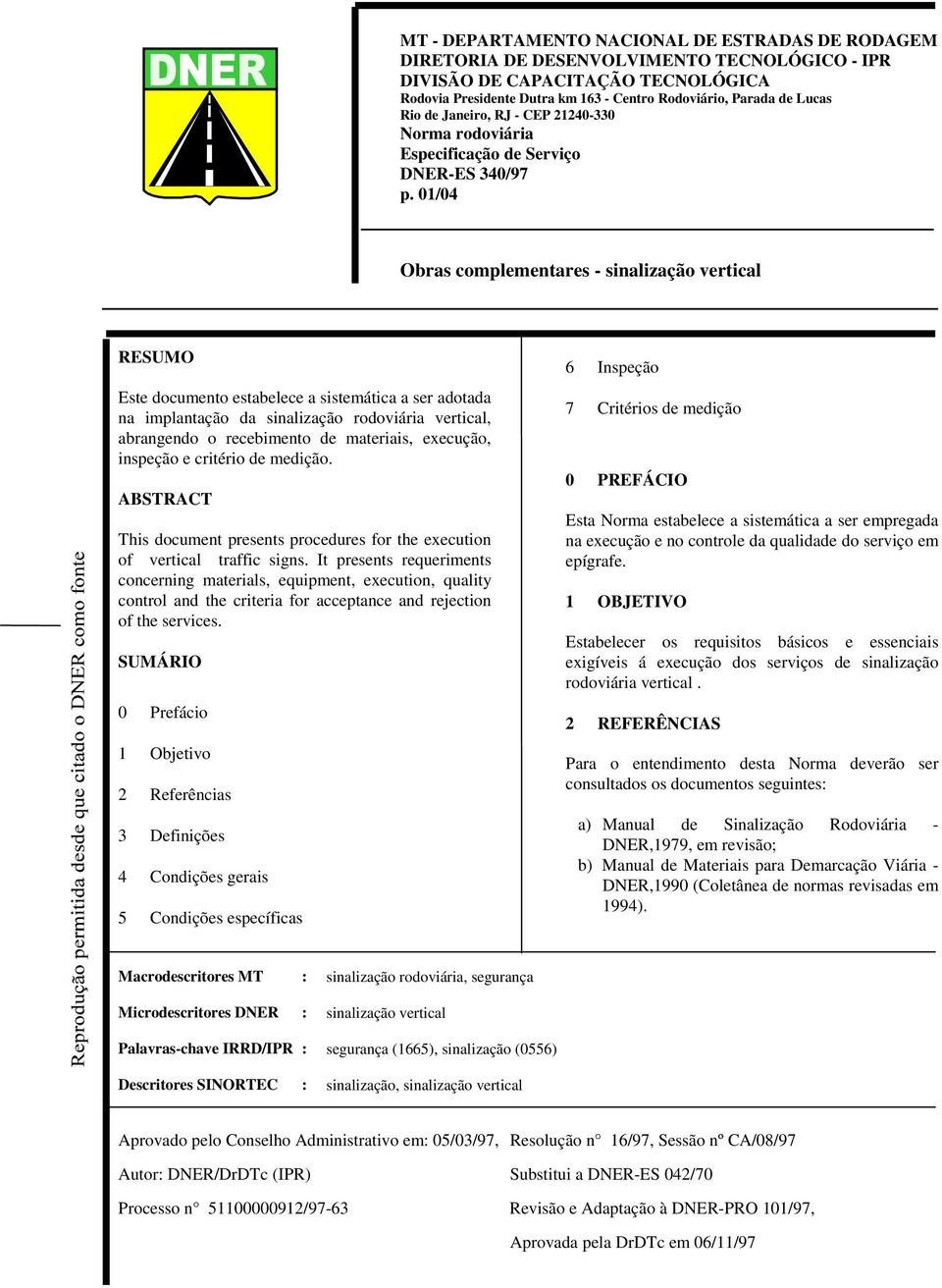 01/04 Obras complementares - sinalização vertical RESUMO Este documento estabelece a sistemática a ser adotada na implantação da sinalização rodoviária vertical, abrangendo o recebimento de