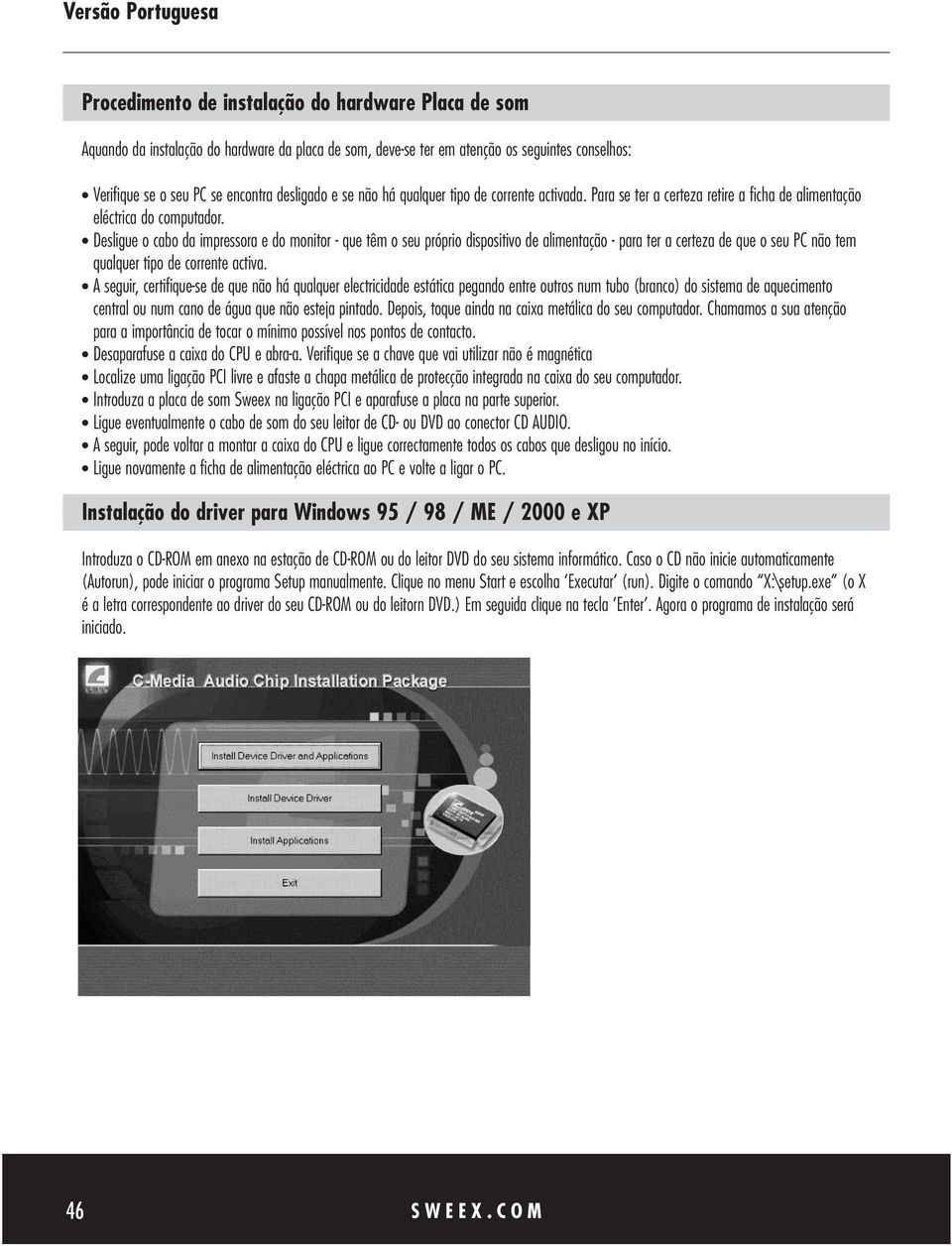 Desligue o cabo da impressora e do monitor - que têm o seu próprio dispositivo de alimentação - para ter a certeza de que o seu PC não tem qualquer tipo de corrente activa.