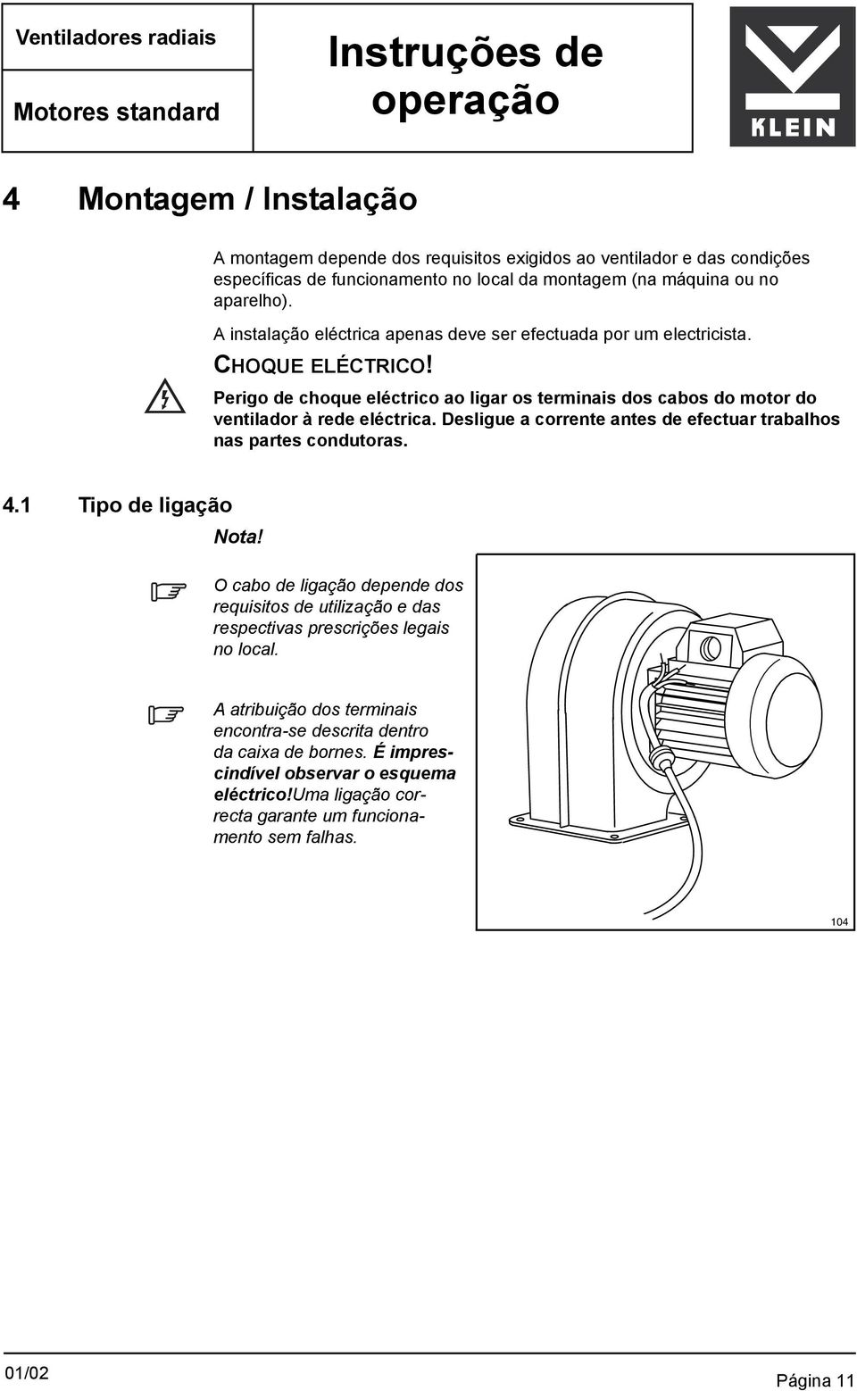 Perigo de choque eléctrico ao ligar os terminais dos cabos do motor do ventilador à rede eléctrica. Desligue a corrente antes de efectuar trabalhos nas partes condutoras. 4.1 Tipo de ligação Nota!