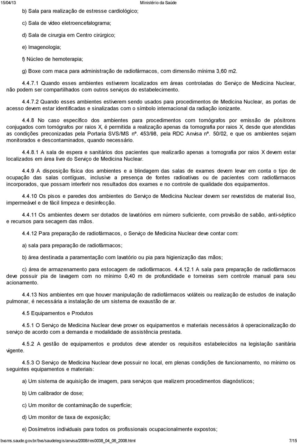 1 Quando esses ambientes estiverem localizados em áreas controladas do Serviço de Medicina Nuclear, não podem ser compartilhados com outros serviços do estabelecimento. 4.4.7.