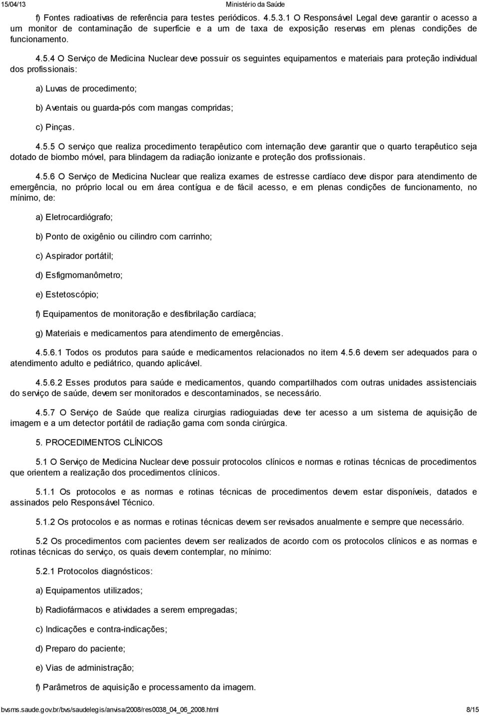 4 O Serviço de Medicina Nuclear deve possuir os seguintes equipamentos e materiais para proteção individual dos profissionais: a) Luvas de procedimento; b) Aventais ou guarda-pós com mangas