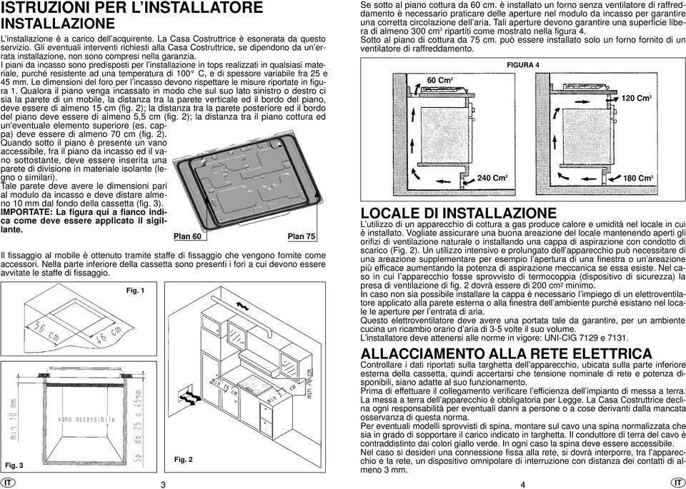 I piani da incasso sono predisposti per l installazione in tops realizzati in qualsiasi materiale, purché resistente ad una temperatura di 100 C, e di spessore variabile fra 25 e 5 mm.