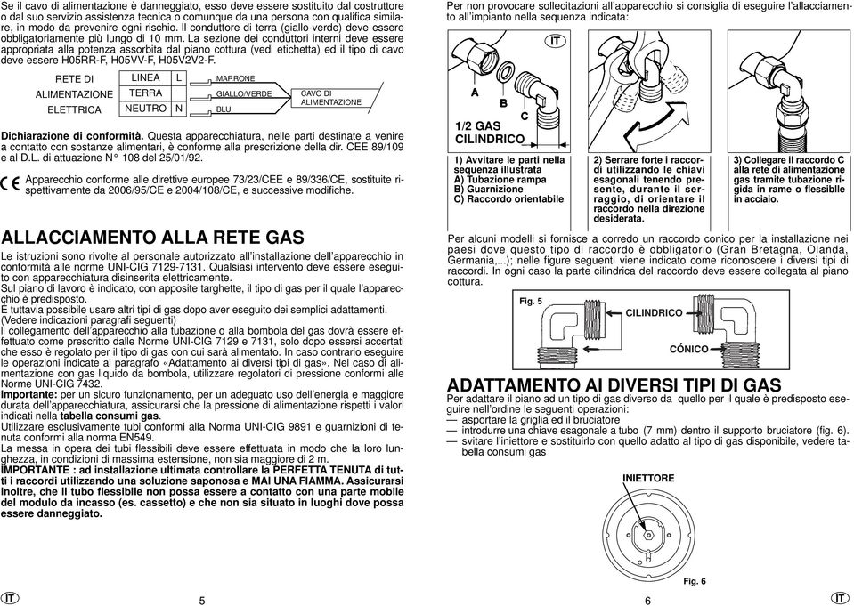 La sezione dei conduttori interni deve essere appropriata alla potenza assorbita dal piano cottura (vedi etichetta) ed il tipo di cavo deve essere H05RR-F, H05VV-F, H05V2V2-F.