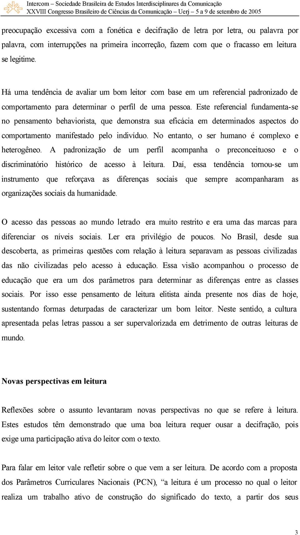 Este referencial fundamenta-se no pensamento behaviorista, que demonstra sua eficácia em determinados aspectos do comportamento manifestado pelo indivíduo.