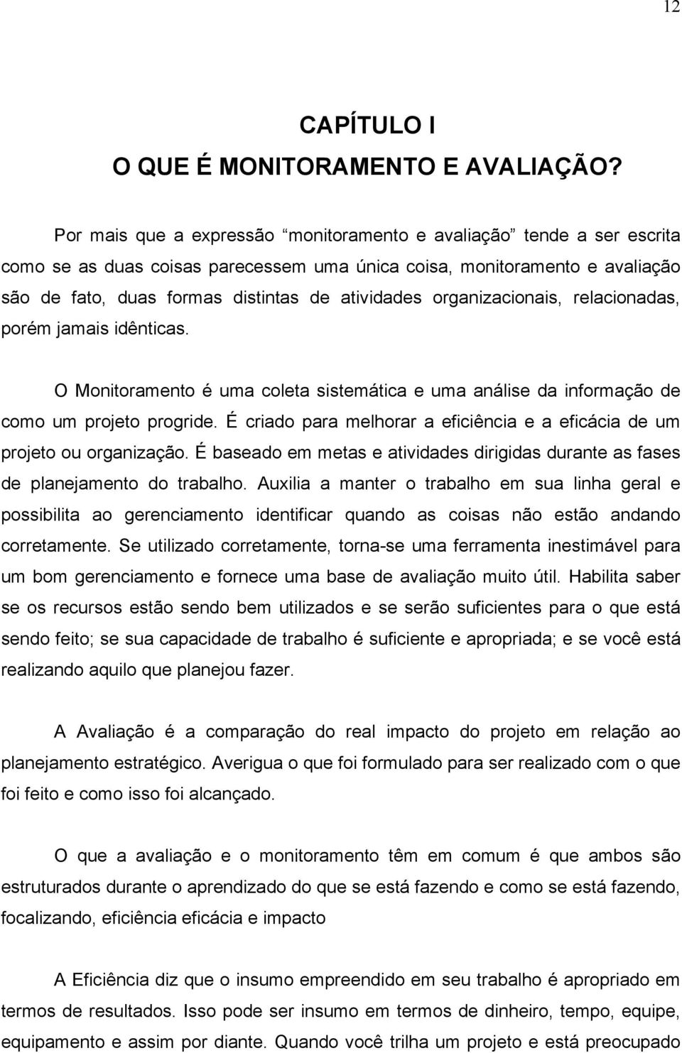 organizacionais, relacionadas, porém jamais idênticas. O Monitoramento é uma coleta sistemática e uma análise da informação de como um projeto progride.