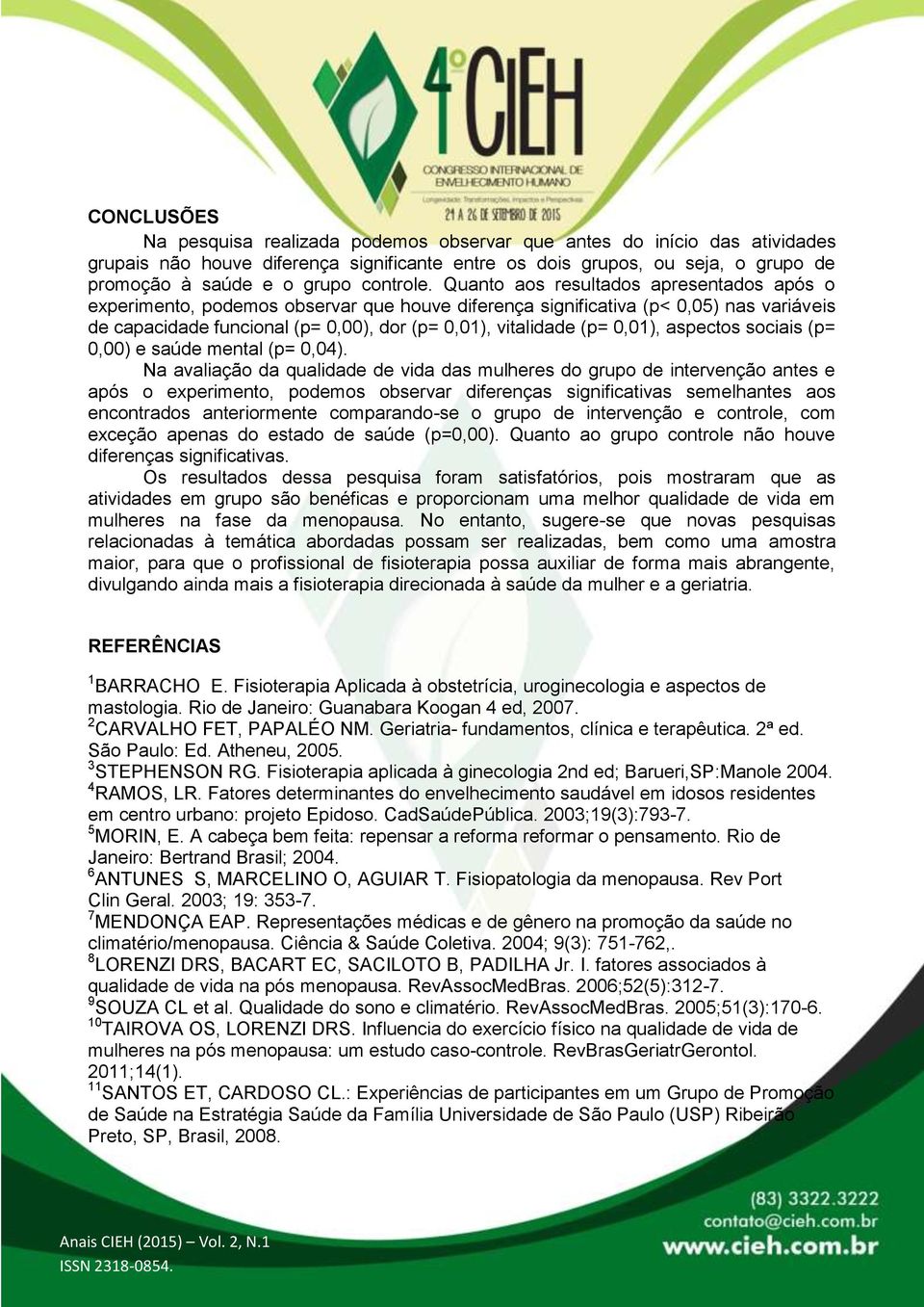 Quanto aos resultados apresentados após o experimento, podemos observar que houve diferença significativa (p< 0,05) nas variáveis de capacidade funcional (p= 0,00), dor (p= 0,01), vitalidade (p=