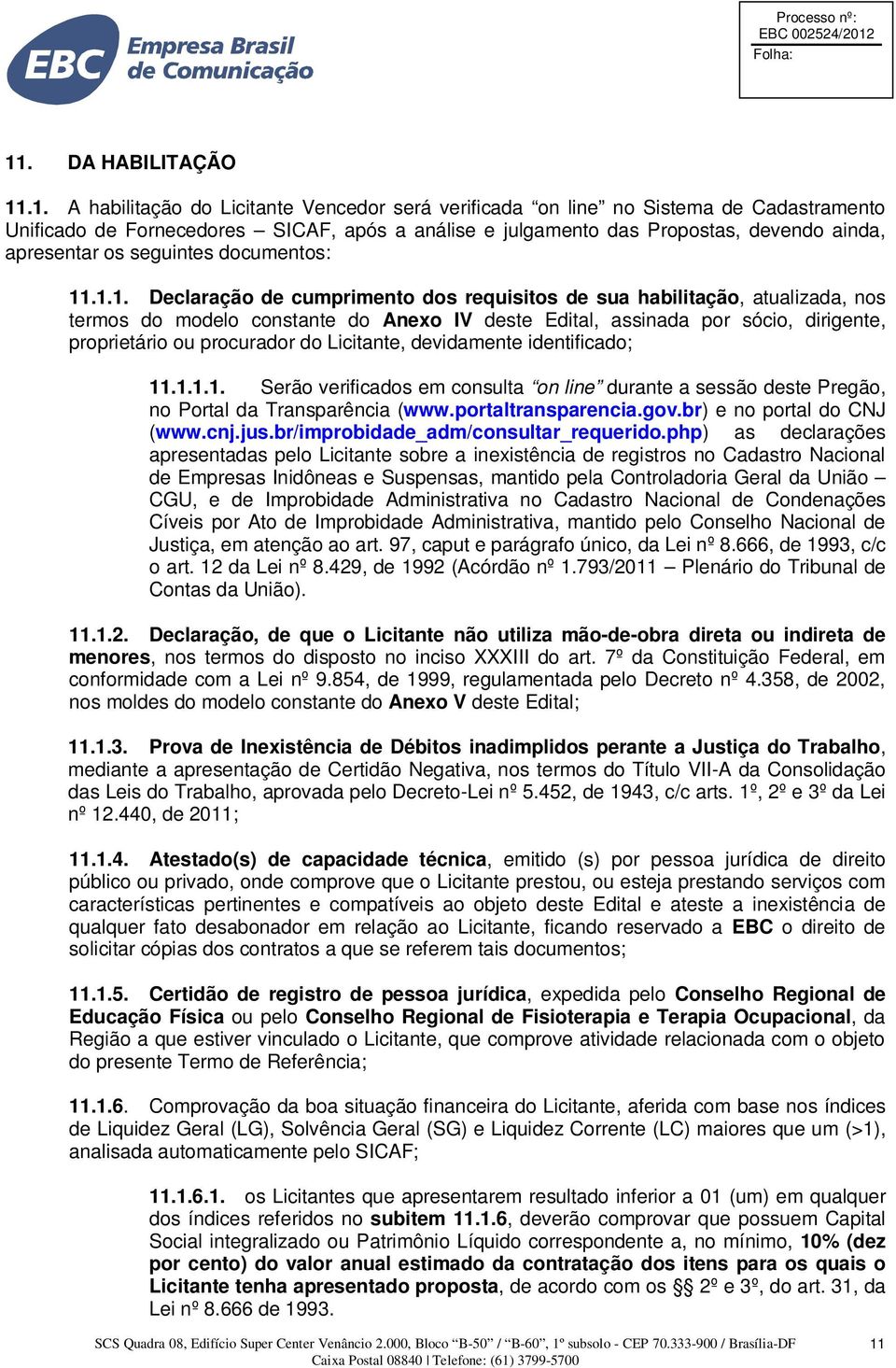 .1.1. Declaração de cumprimento dos requisitos de sua habilitação, atualizada, nos termos do modelo constante do Anexo IV deste Edital, assinada por sócio, dirigente, proprietário ou procurador do