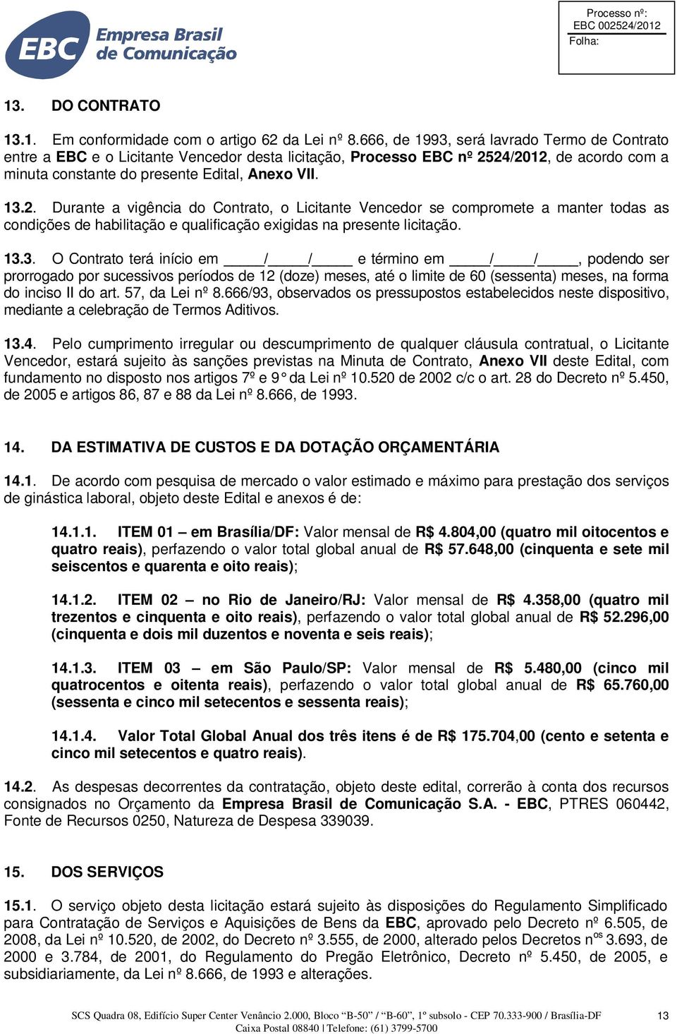 24/2012, de acordo com a minuta constante do presente Edital, Anexo VII. 13.2. Durante a vigência do Contrato, o Licitante Vencedor se compromete a manter todas as condições de habilitação e qualificação exigidas na presente licitação.