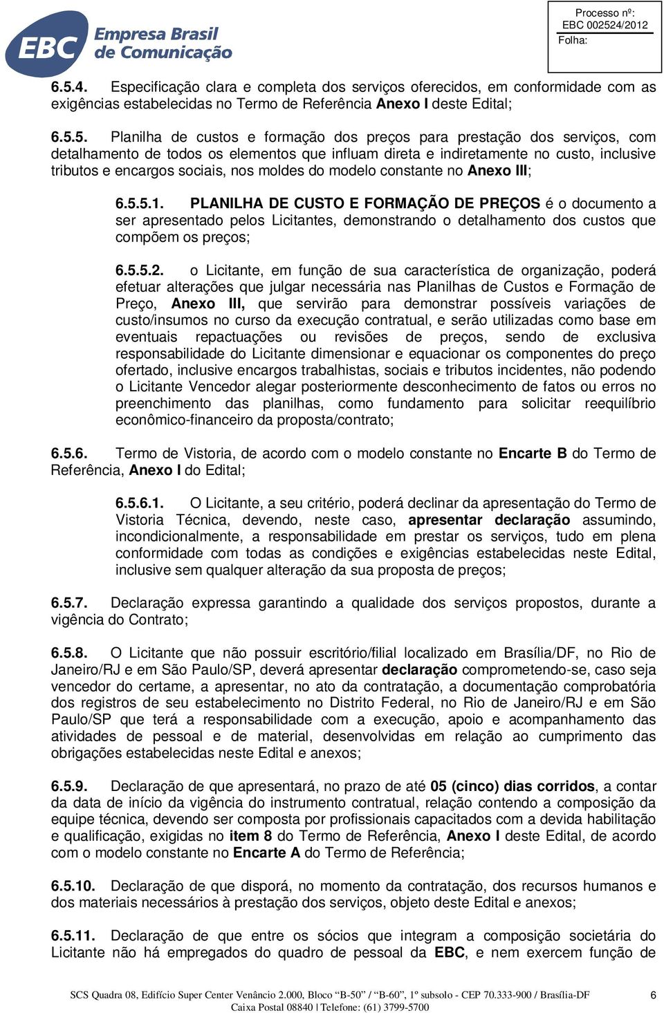 III; 6.5.5.1. PLANILHA DE CUSTO E FORMAÇÃO DE PREÇOS é o documento a ser apresentado pelos Licitantes, demonstrando o detalhamento dos custos que compõem os preços; 6.5.5.2.