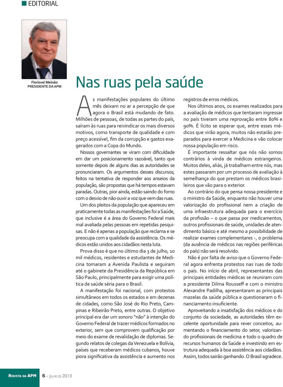 a Copa do Mundo. Nossos governantes se viram com dificuldade em dar um posicionamento razoável, tanto que somente depois de alguns dias as autoridades se pronunciaram.