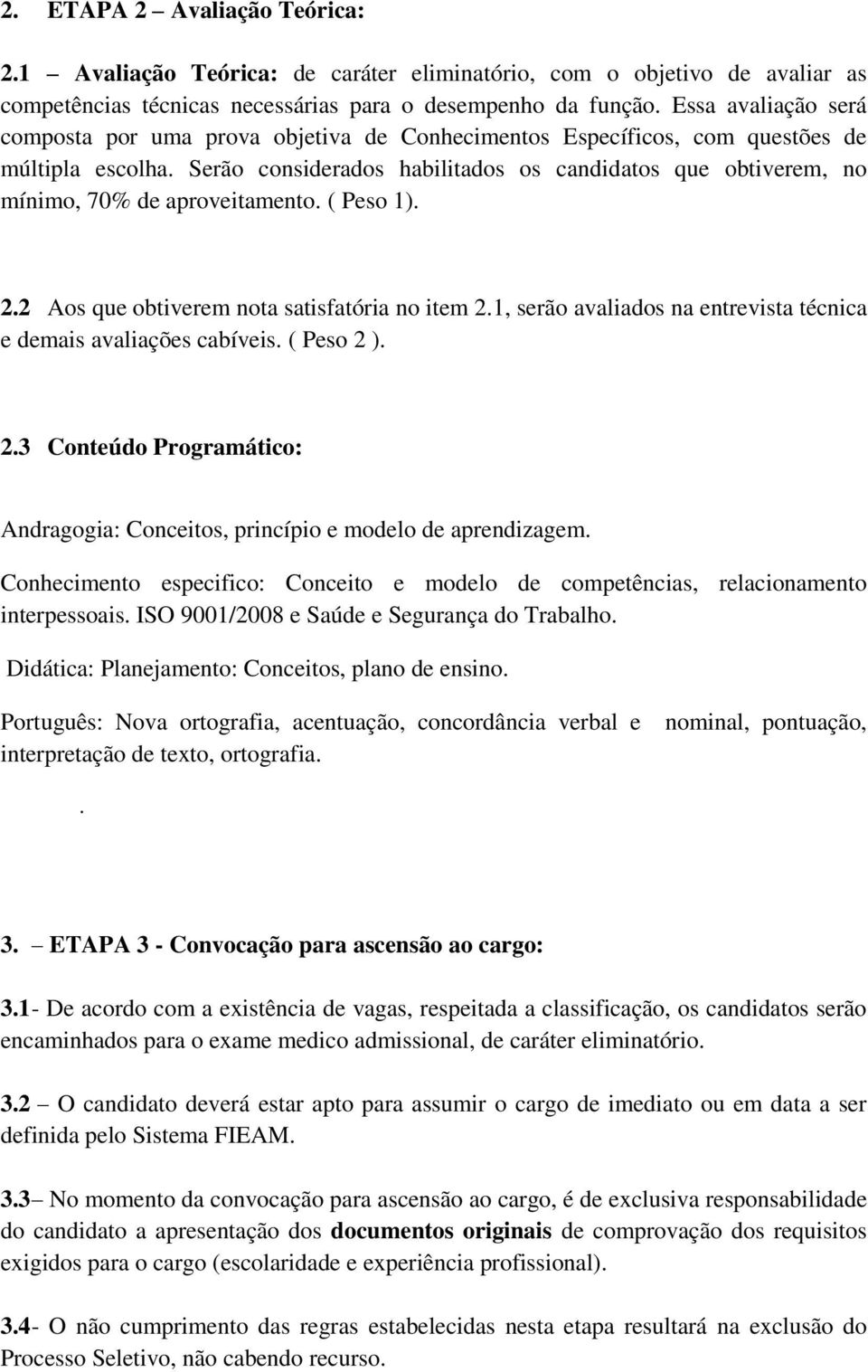 Serão considerados habilitados os candidatos que obtiverem, no mínimo, 70% de aproveitamento. ( Peso 1). 2.2 Aos que obtiverem nota satisfatória no item 2.