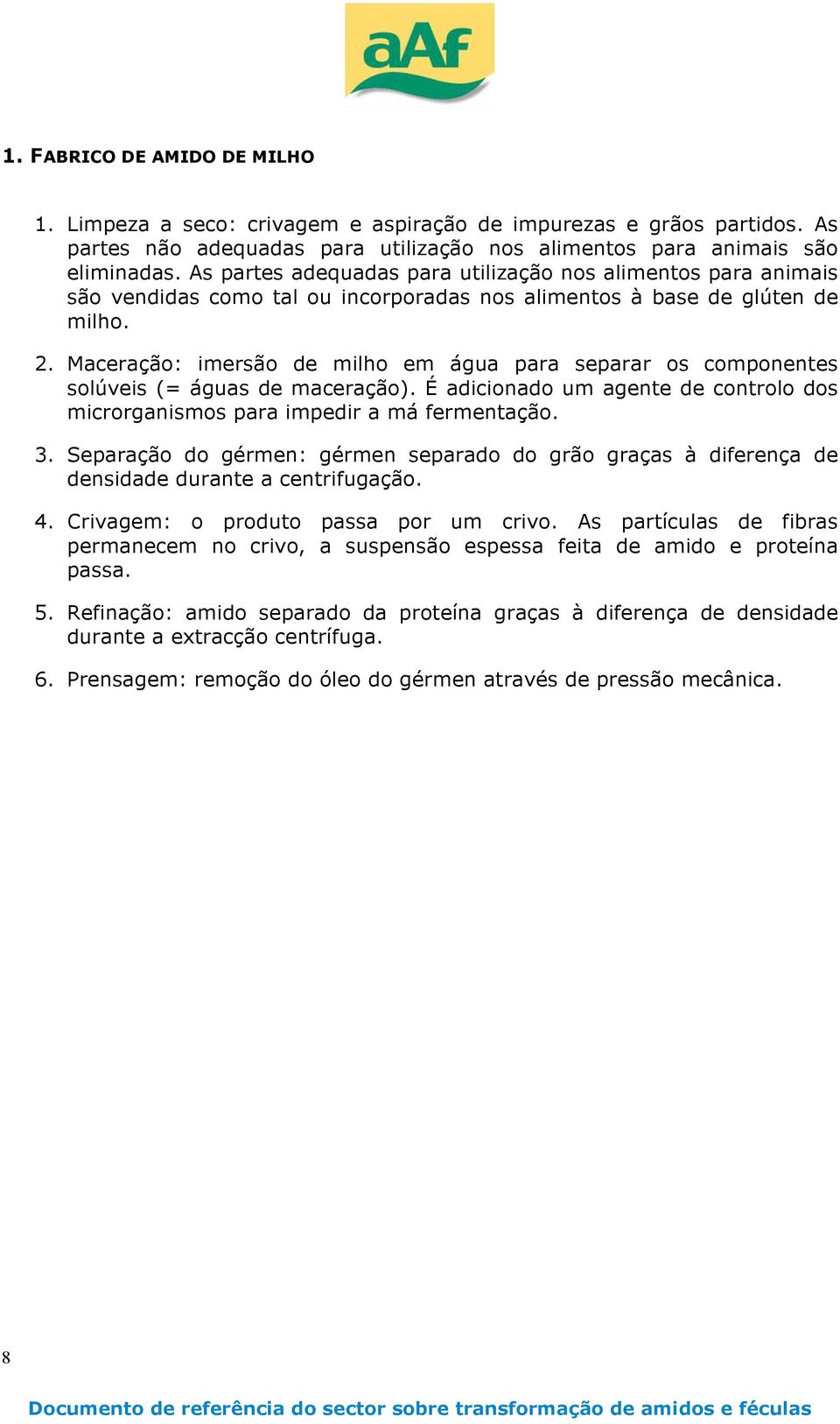 Maceraçã: imersã de milh em água para separar s cmpnentes slúveis (= águas de maceraçã). É adicinad um agente de cntrl ds micrrganisms para impedir a má fermentaçã. 3.