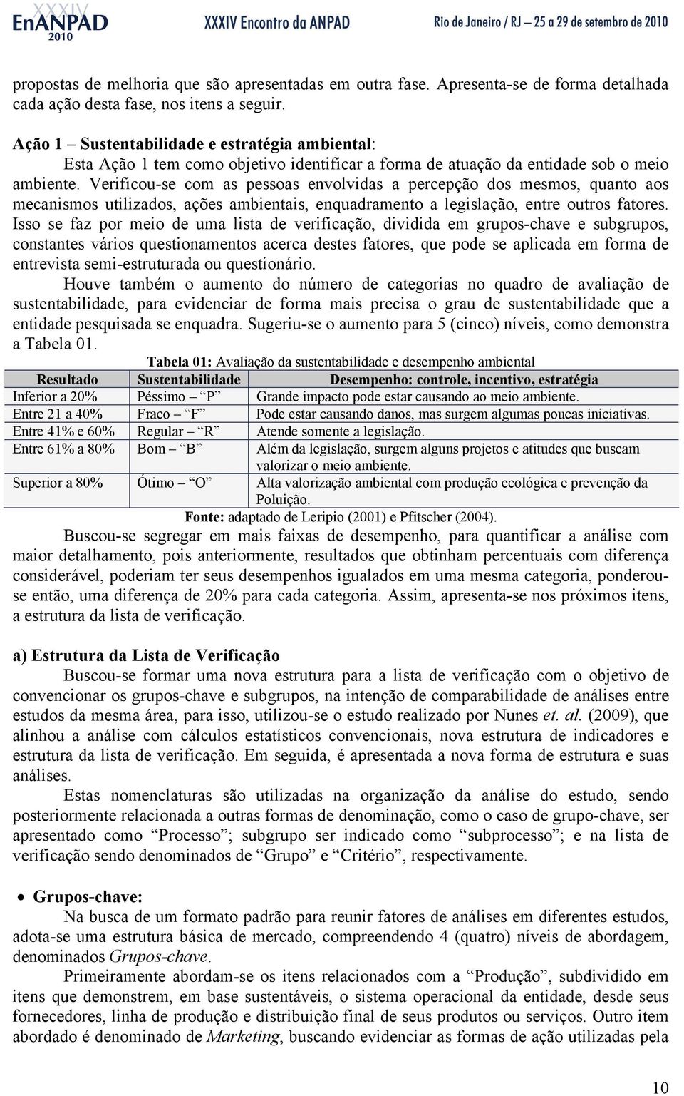 Verificou-se com as pessoas envolvidas a percepção dos mesmos, quanto aos mecanismos utilizados, ações ambientais, enquadramento a legislação, entre outros fatores.