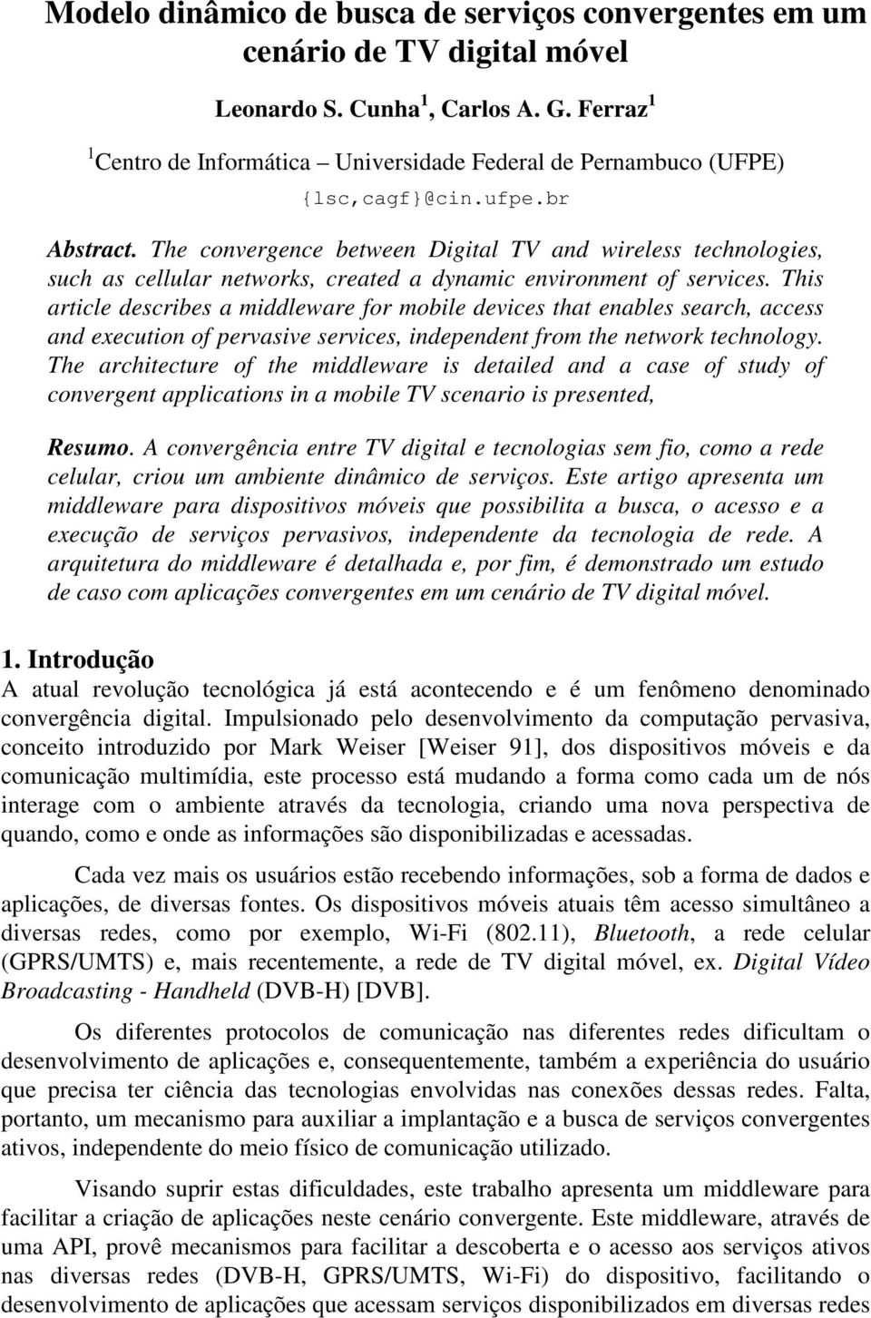 The convergence between Digital TV and wireless technologies, such as cellular networks, created a dynamic environment of services.