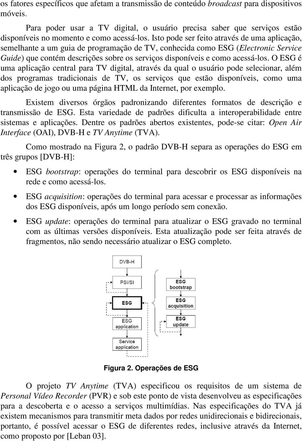 Isto pode ser feito através de uma aplicação, semelhante a um guia de programação de TV, conhecida como ESG (Electronic Service Guide) que contém descrições sobre os serviços disponíveis e como