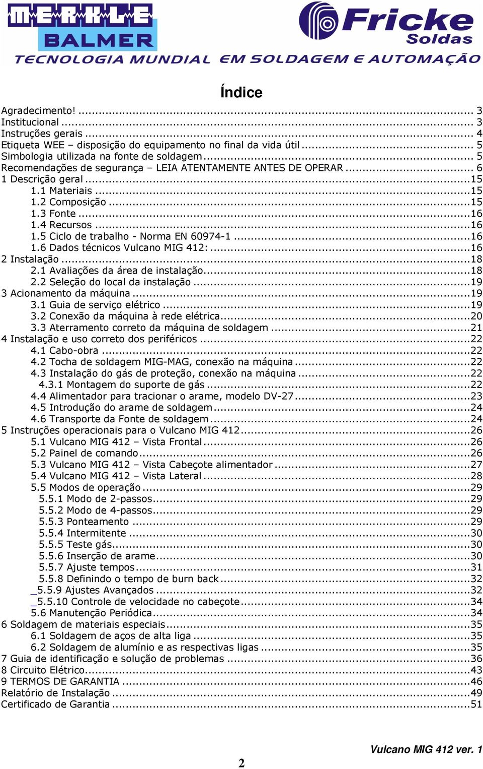 ..16 1.6 Dados técnicos Vulcano MIG 412:...16 2 Instalação...18 2.1 Avaliações da área de instalação...18 2.2 Seleção do local da instalação...19 3 Acionamento da máquina...19 3.1 Guia de serviço elétrico.