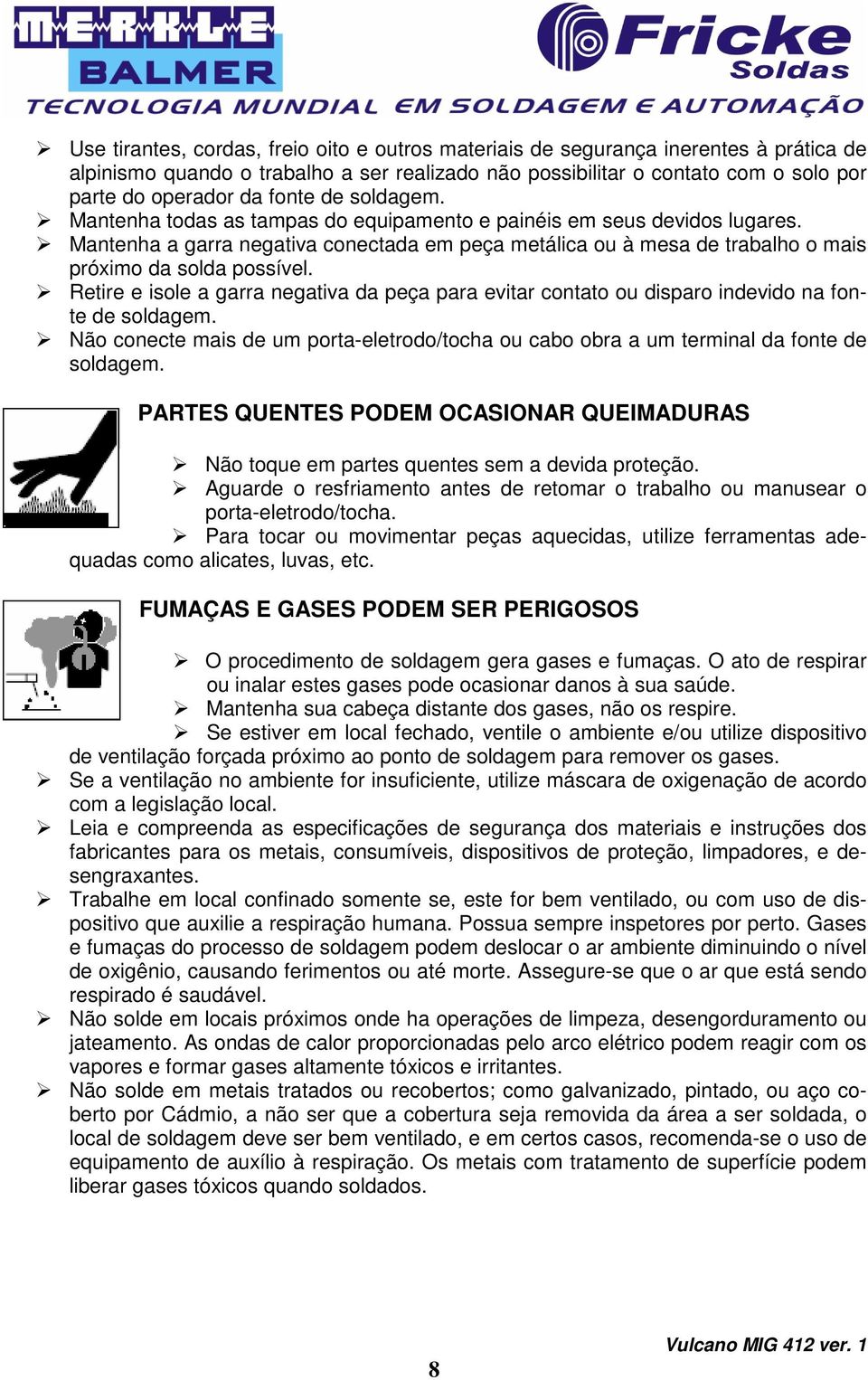 Mantenha a garra negativa conectada em peça metálica ou à mesa de trabalho o mais próximo da solda possível.