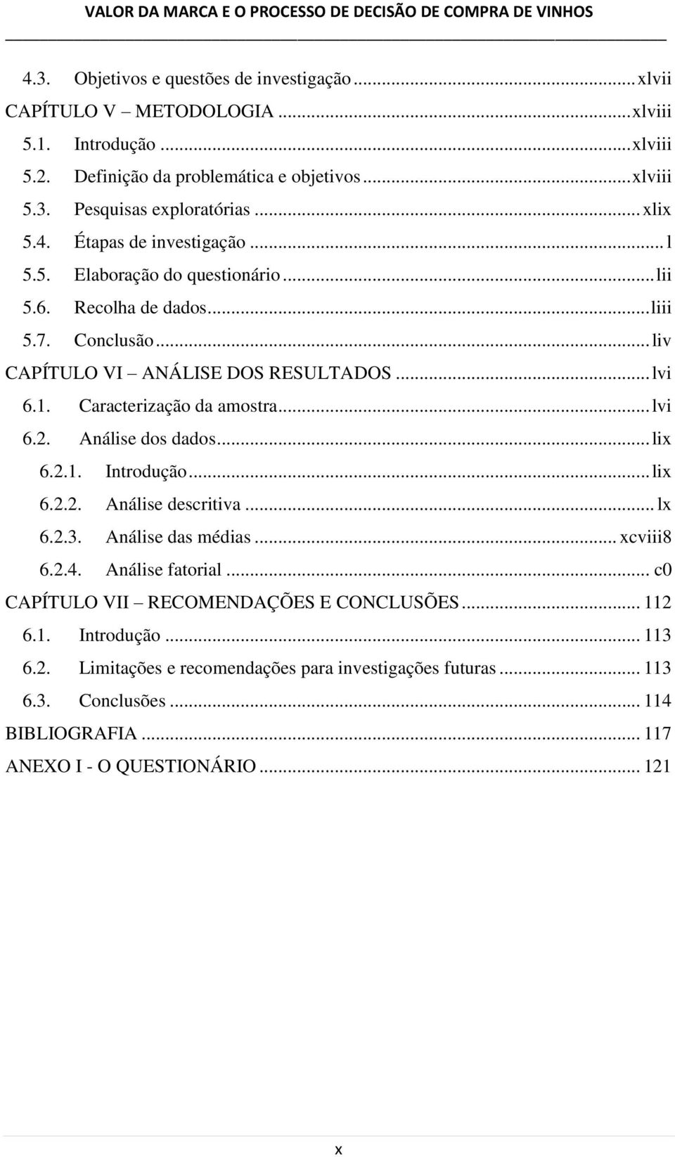 Caracterização da amostra... lvi 6.2. Análise dos dados... lix 6.2.1. Introdução... lix 6.2.2. Análise descritiva... lx 6.2.. Análise das médias... xcviii8 6.2.4. Análise fatorial.