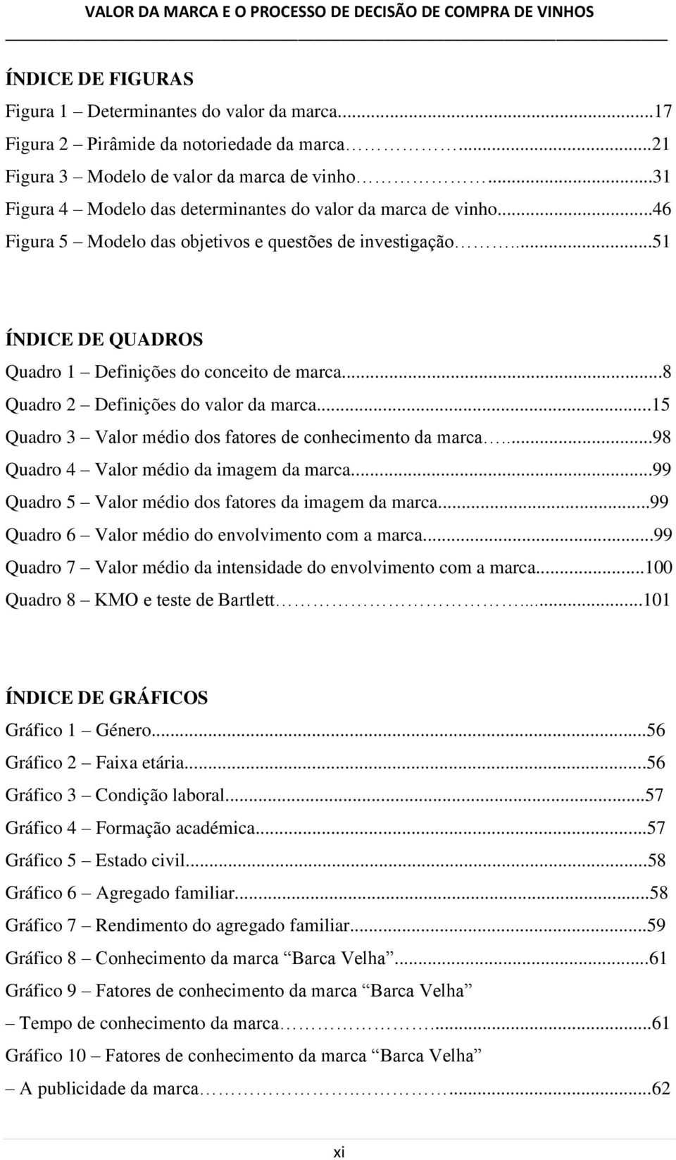 ..8 Quadro 2 Definições do valor da marca...1 Quadro Valor médio dos fatores de conhecimento da marca...98 Quadro 4 Valor médio da imagem da marca...99 Quadro Valor médio dos fatores da imagem da marca.