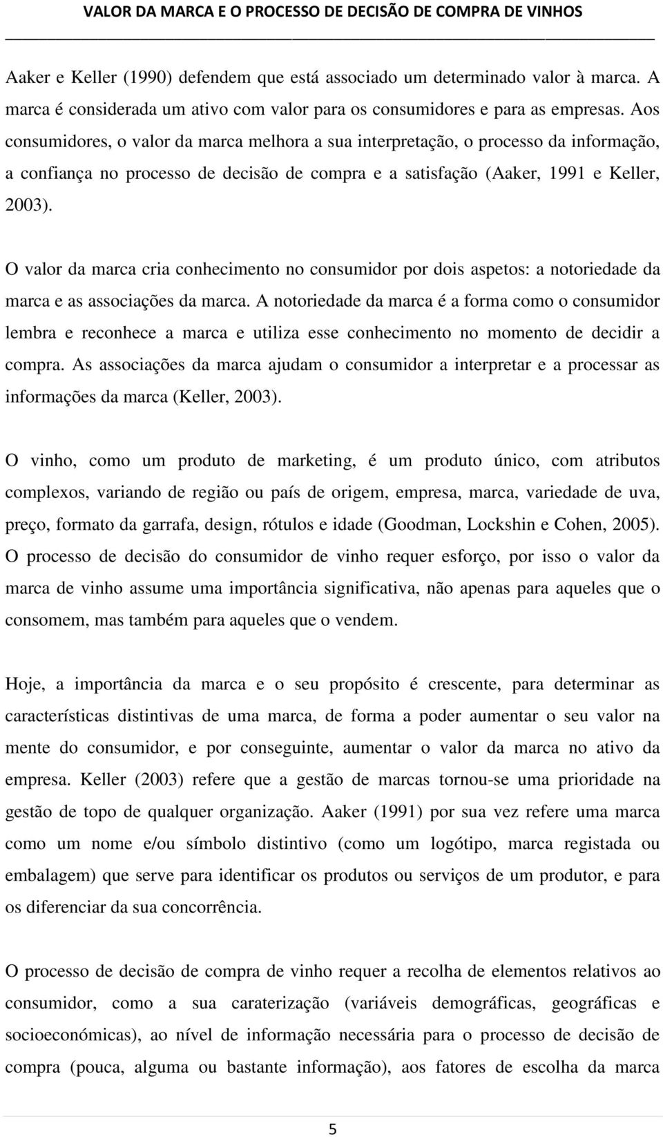 O valor da marca cria conhecimento no consumidor por dois aspetos: a notoriedade da marca e as associações da marca.