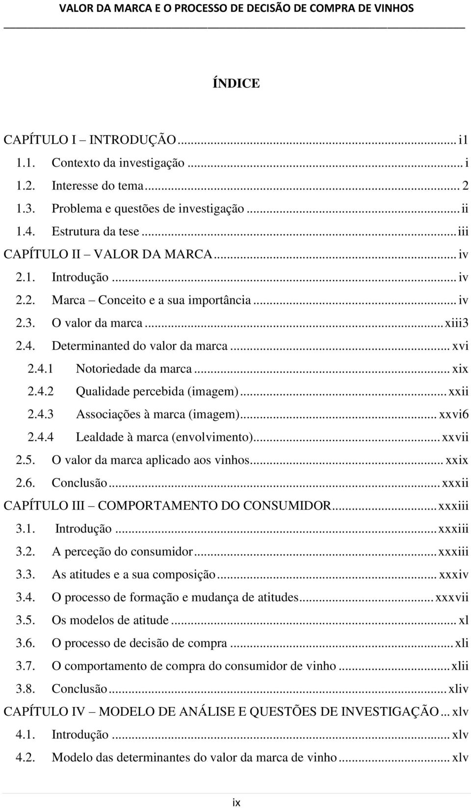 .. xxii 2.4. Associações à marca (imagem)... xxvi6 2.4.4 Lealdade à marca (envolvimento)... xxvii 2.. O valor da marca aplicado aos vinhos... xxix 2.6. Conclusão.