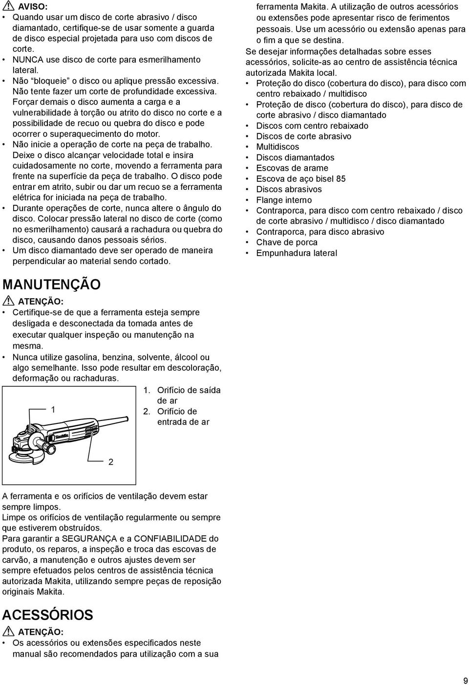 Forçar demais o disco aumenta a carga e a vulnerabilidade à torção ou atrito do disco no corte e a possibilidade de recuo ou quebra do disco e pode ocorrer o superaquecimento do motor.