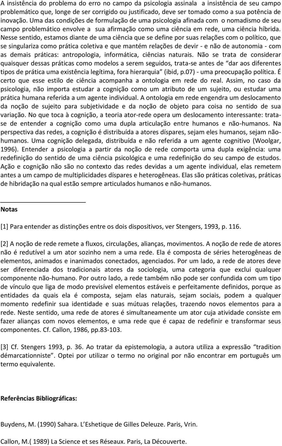 Nesse sentido, estamos diante de uma ciência que se define por suas relações com o político, que se singulariza como prática coletiva e que mantém relações de devir - e não de autonomia - com as