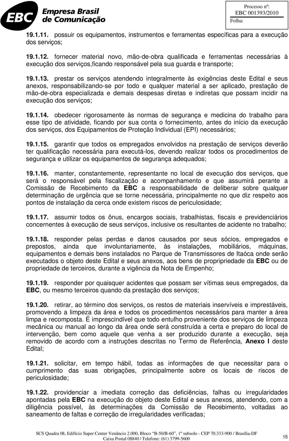 prestar os serviços atendendo integralmente às exigências deste Edital e seus anexos, responsabilizando-se por todo e qualquer material a ser aplicado, prestação de mão-de-obra especializada e demais