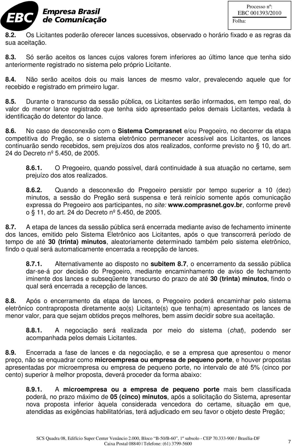 Não serão aceitos dois ou mais lances de mesmo valor, prevalecendo aquele que for recebido e registrado em primeiro lugar. 8.5.