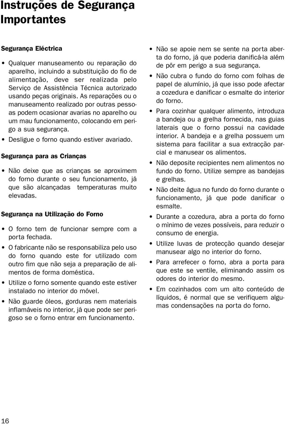 As reparações ou o manuseamento realizado por outras pessoas podem ocasionar avarias no aparelho ou um mau funcionamento, colocando em perigo a sua segurança. Desligue o forno quando estiver avariado.