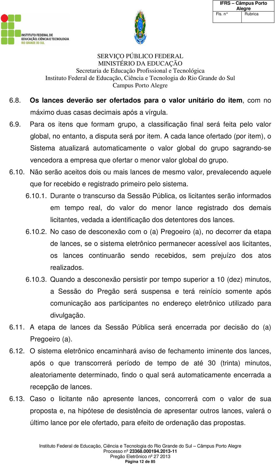 A cada lance ofertado (por item), o Sistema atualizará automaticamente o valor global do grupo sagrando-se vencedora a empresa que ofertar o menor valor global do grupo. 6.10.