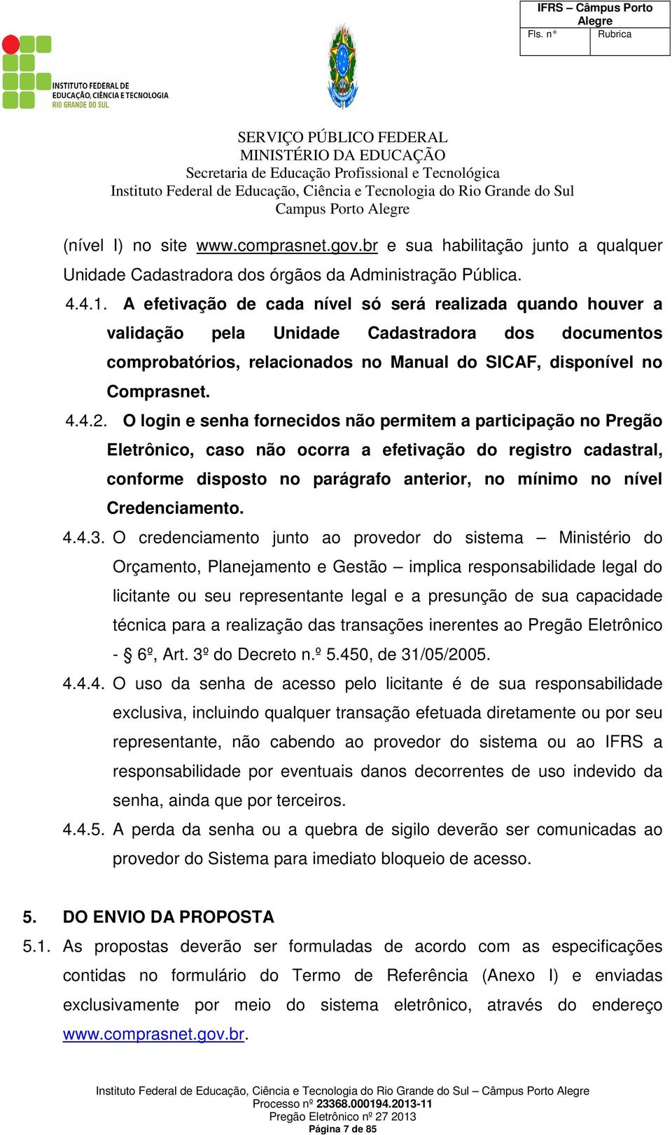 O login e senha fornecidos não permitem a participação no Pregão Eletrônico, caso não ocorra a efetivação do registro cadastral, conforme disposto no parágrafo anterior, no mínimo no nível