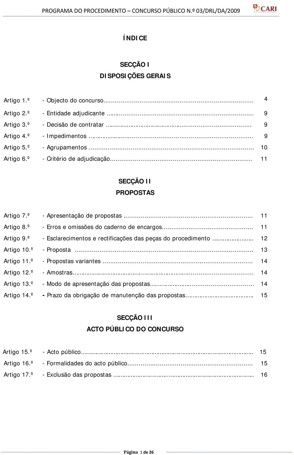 º - Esclarecimentos e rectificações das peças do procedimento... 12 Artigo 10.º - Proposta... 13 Artigo 11.º - Propostas variantes... 14 Artigo 12.º - Amostras.... 14 Artigo 13.