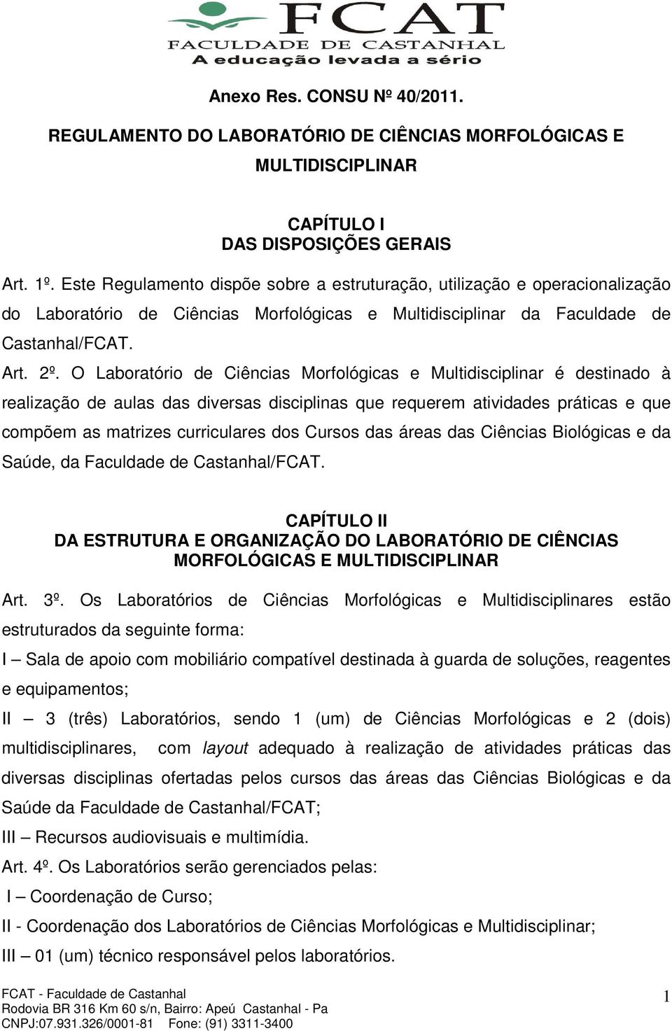 O Laboratório de Ciências Morfológicas e Multidisciplinar é destinado à realização de aulas das diversas disciplinas que requerem atividades práticas e que compõem as matrizes curriculares dos Cursos