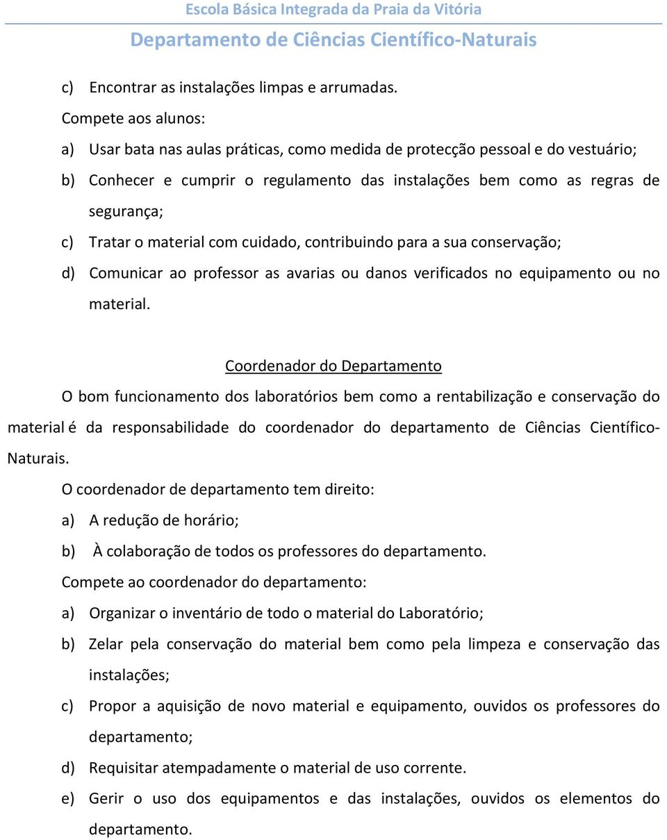 material com cuidado, contribuindo para a sua conservação; d) Comunicar ao professor as avarias ou danos verificados no equipamento ou no material.