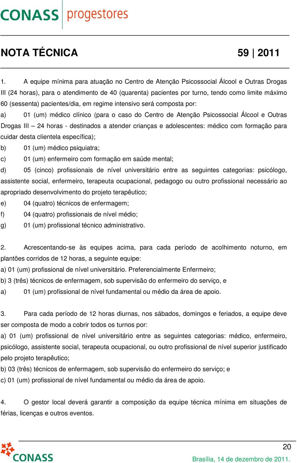 crianças e adolescentes: médico com formação para cuidar desta clientela específica); b) 01 (um) médico psiquiatra; c) 01 (um) enfermeiro com formação em saúde mental; d) 05 (cinco) profissionais de