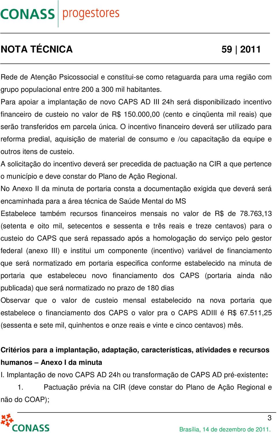 O incentivo financeiro deverá ser utilizado para reforma predial, aquisição de material de consumo e /ou capacitação da equipe e outros itens de custeio.