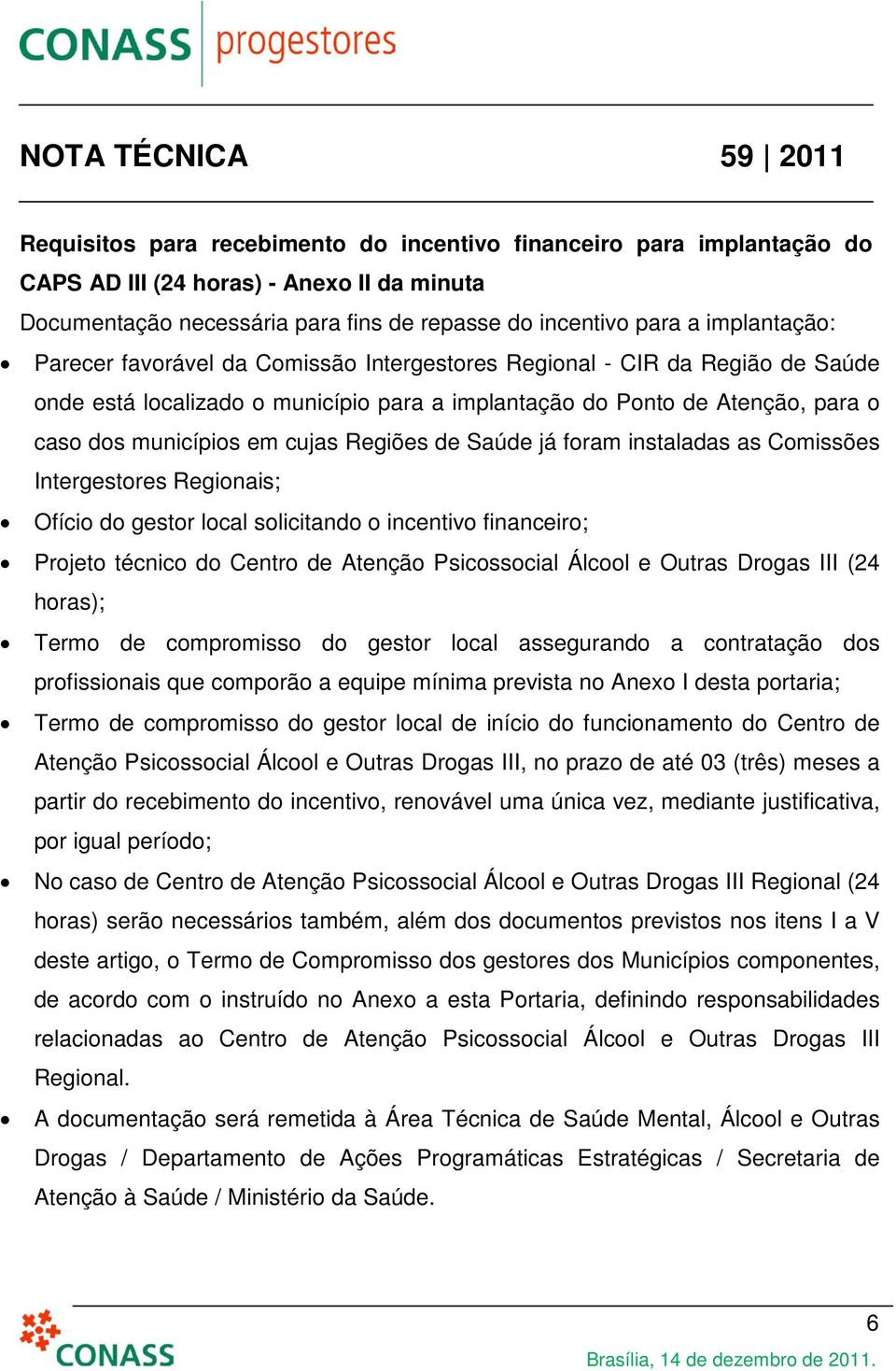 Saúde já foram instaladas as Comissões Intergestores Regionais; Ofício do gestor local solicitando o incentivo financeiro; Projeto técnico do Centro de Atenção Psicossocial Álcool e Outras Drogas III