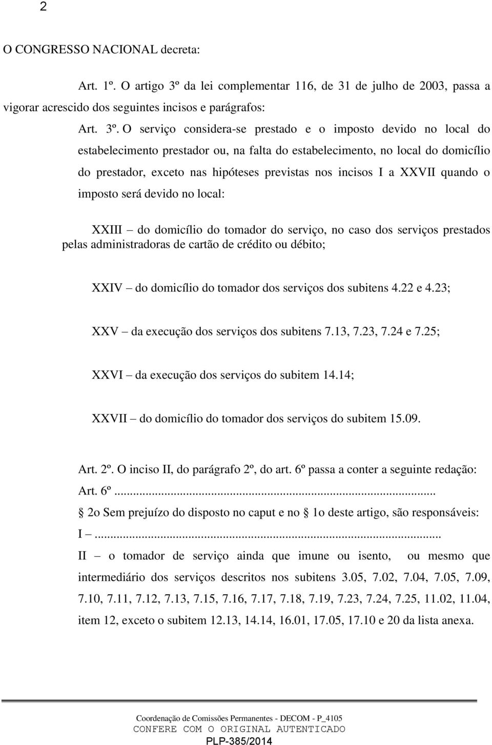 O serviço considera-se prestado e o imposto devido no local do estabelecimento prestador ou, na falta do estabelecimento, no local do domicílio do prestador, exceto nas hipóteses previstas nos