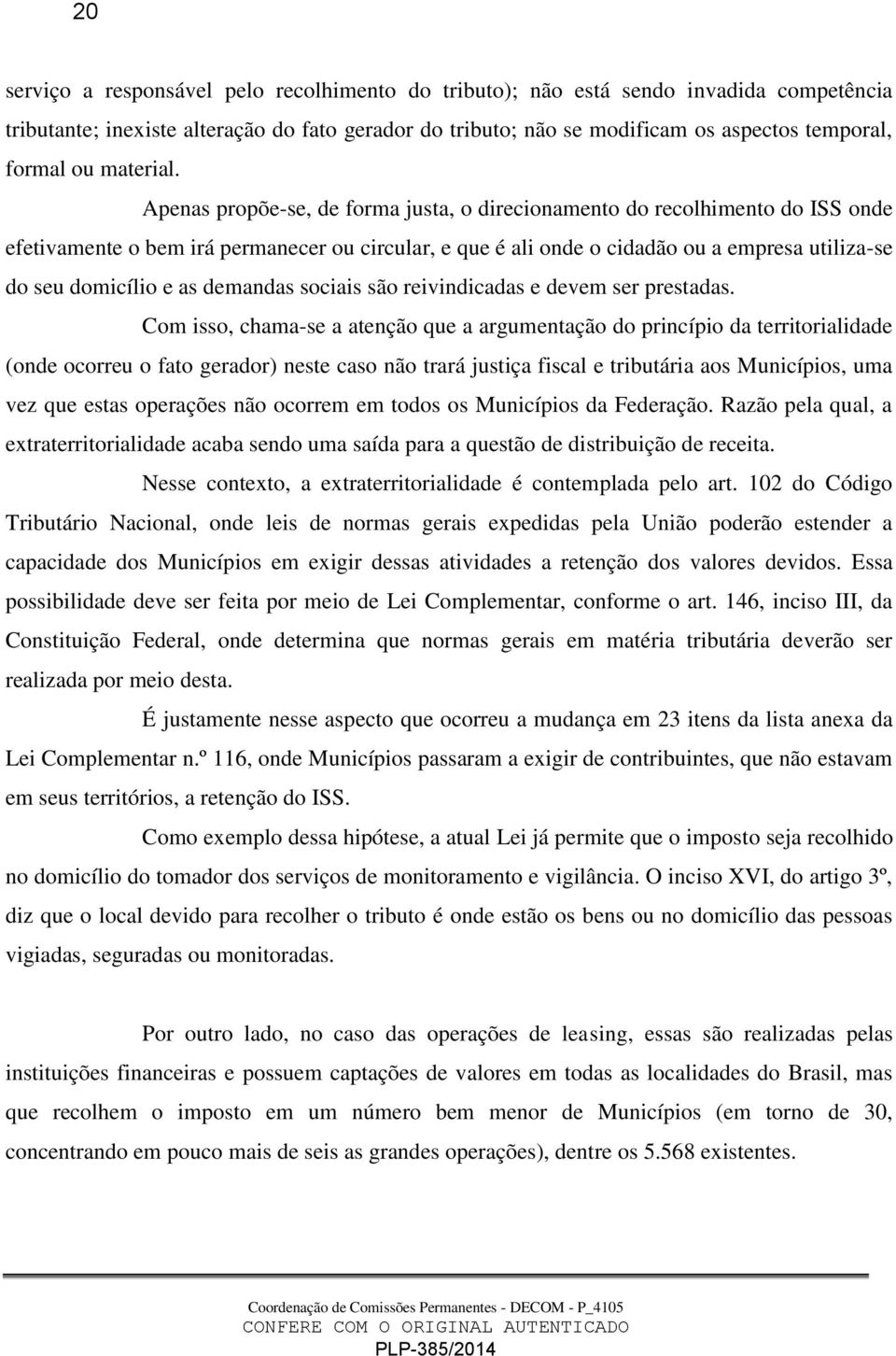 Apenas propõe-se, de forma justa, o direcionamento do recolhimento do ISS onde efetivamente o bem irá permanecer ou circular, e que é ali onde o cidadão ou a empresa utiliza-se do seu domicílio e as