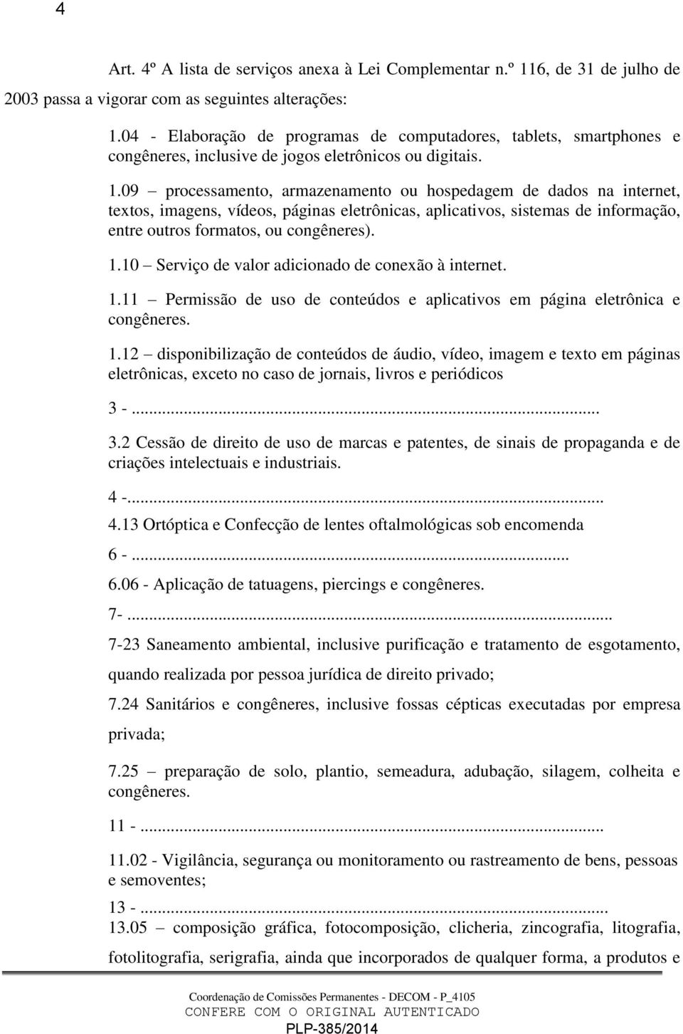 09 processamento, armazenamento ou hospedagem de dados na internet, textos, imagens, vídeos, páginas eletrônicas, aplicativos, sistemas de informação, entre outros formatos, ou congêneres). 1.