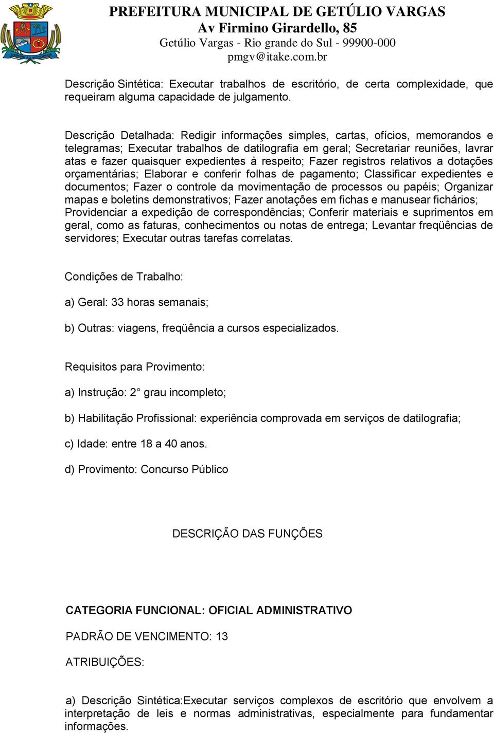 expedientes à respeito; Fazer registros relativos a dotações orçamentárias; Elaborar e conferir folhas de pagamento; Classificar expedientes e documentos; Fazer o controle da movimentação de