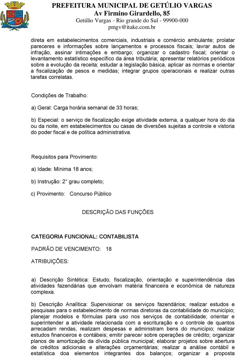 aplicar as normas e orientar a fiscalização de pesos e medidas; integrar grupos operacionais e realizar outras tarefas correlatas.