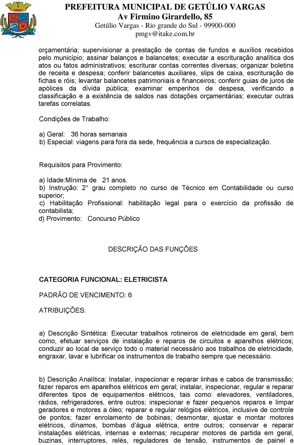 financeiros; conferir guias de juros de apólices da dívida pública; examinar empenhos de despesa, verificando a classificação e a existência de saldos nas dotações orçamentárias; executar outras